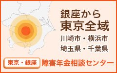 銀座から 東京全域 川崎市・横浜市 埼玉県・千葉県 東京・銀座 障害年金相談センター